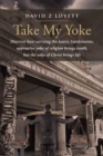 Image for Take My Yoke: Discover How Carrying the Heavy, Burdensome, Oppressive Yoke of Religion Brings Death, but the Yoke of Christ Brings Life