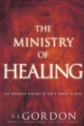 Image for The ministry of healing  : the unbroken history of God&#39;s power to heal