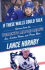 Image for If these walls could talk: Toronto Maple Leafs: stories from the Toronto Maple Leafs ice, locker room, and press box