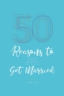 Image for 50 Reasons To Get Married : Get Hitched, Say I Do, Tie The Knot, Walk The Aisle, Jump The Broom
