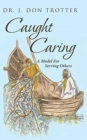 Image for Caught Caring : A Model for Serving Others