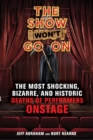 Image for The Show Won&#39;t Go On: The Most Shocking, Bizarre, and Historic Deaths of Performers Onstage