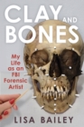 Image for Clay and Bones: My Life as an FBI Forensic Artist