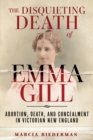 Image for The Disquieting Death of Emma Gill : Abortion, Death, and Concealment in Victorian New England
