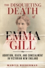 Image for Disquieting Death of Emma Gill: Abortion, Death, and Concealment in Victorian New England