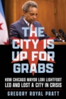 Image for City Is Up for Grabs: How Chicago Mayor Lori Lightfoot Led and Lost a City in Crisis
