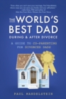 Image for The world&#39;s best dad during and after divorce  : a guide to co-parenting for divorced dads