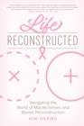 Image for Life reconstructed  : navigating the world of mastectomies and breast reconstruction