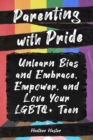 Image for Parenting with Pride : Unlearn Bias and Embrace, Empower, and Love Your LGBTQ+ Teen