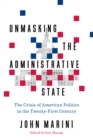 Image for Unmasking the administrative state: the crisis of American politics in the twenty-first century