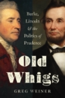 Image for Old Whigs: Burke, Lincoln, and the politics of prudence