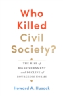 Image for Who killed civil society?  : the rise of big government and decline of bourgeois norms