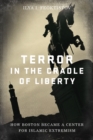 Image for Terror in the cradle of liberty: how Boston became a center for Islamic extremism