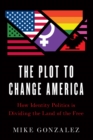 Image for The plot to change America: how identity politics is dividing the land of the free