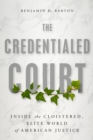 Image for The credentialed court  : inside the cloistered, elite world of American justice