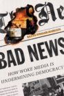 Image for Bad news  : how woke media is undermining democracy