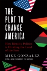 Image for The plot to change America  : how identity politics is dividing the land of the free