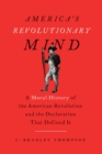Image for America&#39;s revolutionary mind  : a moral history of the American Revolution and the Declaration that defined it