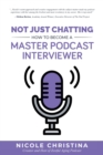 Image for Not Just Chatting : How to Become a Master Podcast Interviewer