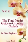 Image for to Z The Total Noob&#39;s Guide to Growing Orchids for Total Beginners
