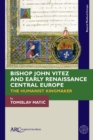 Image for Bishop John Vitez and early Renaissance Central Europe  : the humanist kingmaker