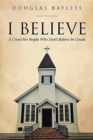 Image for I BELIEVE . . . A Creed For People Who Don&#39;t Believe In Creeds