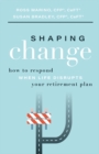 Image for Shaping Change : How To Respond When Life Disrupts Your Retirement Plan