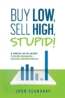 Image for Buy Low, Sell High, Stupid! A Simple, No BS Guide to Building and Managing a Successful Investment Portfolio
