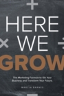 Image for Here We Grow : The Marketing Formula to 10x Your Business and Transform Your Future