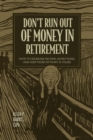 Image for Don&#39;t run out of money in retirement  : how to increase income, avoid taxes, and keep more of what is yours