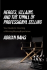 Image for Heroes, Villains, and the Thrill of Professional Selling: Your Guide to Directing a Winning Buying Experience