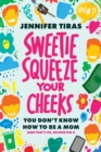 Image for Sweetie...Squeeze Your Cheeks!: You Don&#39;t Know How to Be a Mom (And That&#39;s OK, Neither Did I)