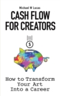 Image for Cash Flow for Creators : How to Transform your Art into A Career