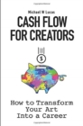 Image for Cash Flow for Creators : How to Transform your Art into a Career