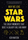 Image for Why We Love Star Wars: The Great Moments That Built a Galaxy Far, Far Away
