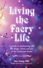 Image for Living the Faery Life: A Guide to Connecting with the Magic, Power and Joy of the Enchanted Realm (A gift and a fun guide to the world of fairies and nature)