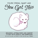 Image for You&#39;re Smart, Strong and You Got This : Drawings, Affirmations, and Comfort to Help with Anxiety and Depression