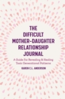 Image for Difficult Mother-daughter Relationship Journal: A Guide for Revealing &amp; Healing Toxic Generational Patterns
