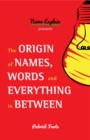Image for The Origin of Names, Words and Everything in Between : (Name Meanings, Fun Facts, Word Origins, Etymology)