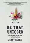 Image for Be that unicorn  : find your magic, live your truth, and share your shine