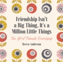 Image for Friendship isn&#39;t a big thing - it&#39;s a million little things  : the art of female friendship