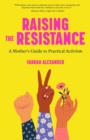 Image for Raising the resistance  : a mother&#39;s guide to practical activism