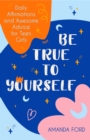 Image for Be true to yourself  : daily affirmations and awesome advice for teenage girls