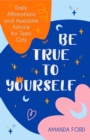 Image for Be True To Yourself: Daily Affirmations and Awesome Advice for Teen Girls (Gifts for Teen Girls, Teen and Young Adult Maturing and Bullying Issues)