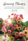 Image for Growing Flowers: Everything You Need to Know About Planting, Tending, Harvesting and Arranging Beautiful Blooms