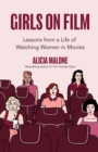 Image for Girls on Film: Lessons From a Life of Watching Women in Movies (Filmmaking, Life Lessons, Film Analysis)