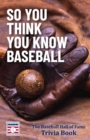 Image for So You Think You Know Baseball: The Baseball Hall of Fame Trivia Book