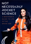 Image for Not necessarily rocket science  : a beginner&#39;s guide to life in the space age
