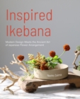 Image for Inspired Ikebana  : modern design meets the ancient art of Japanese of flower arrangement