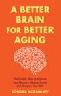 Image for A better brain for better aging  : the holistic way to improve your memory, reduce stress, and sharpen your wits